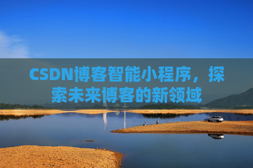 CSDN博客智能小程序,探索未来博客的新领域